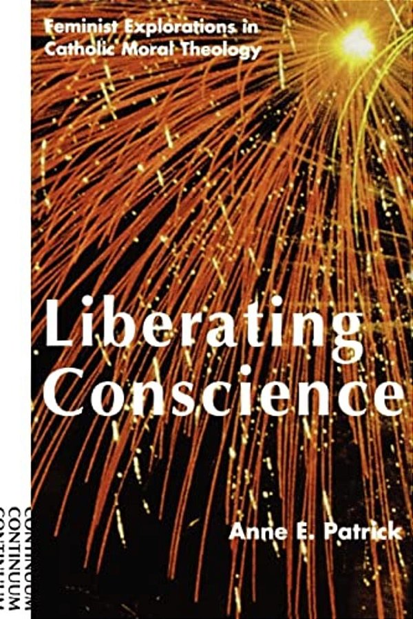 Liberating Conscience: Feminist Explorations In Catholic Moral Theology-..