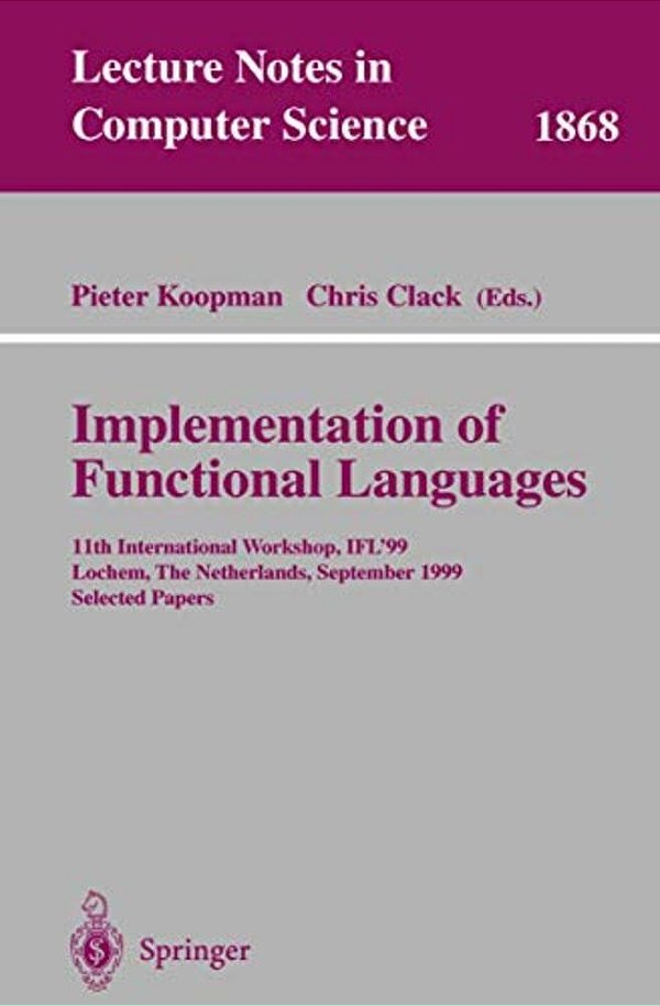 Implementation Of Functional Languages: 11Th International Workshop, Ifl'99 Lochem, The Netherlands, September 7-10, 1999 Selected Papers-..