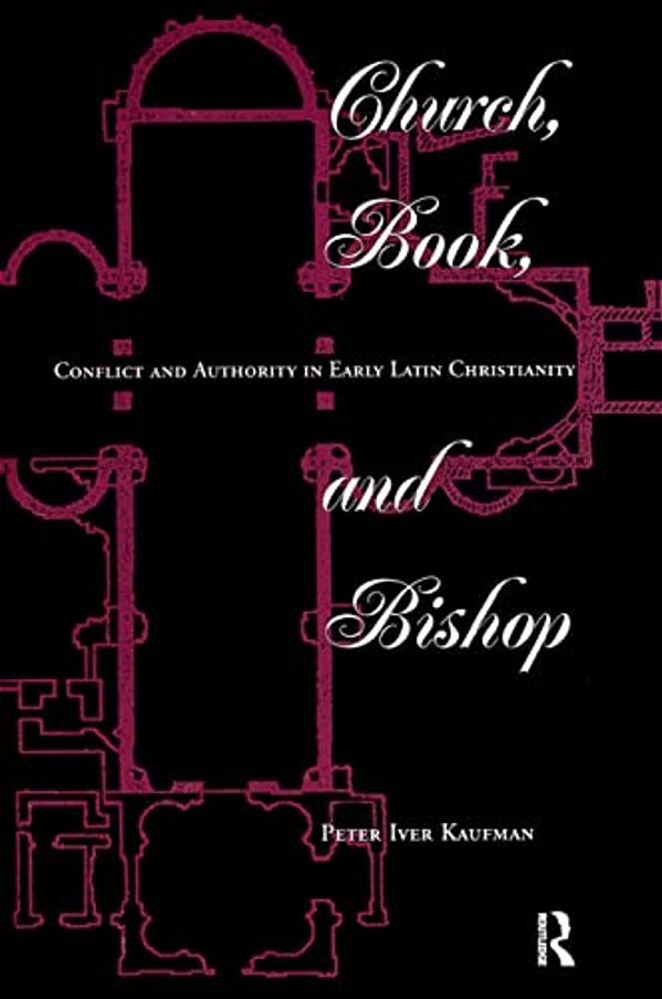 Church, Book, And Bishop: Conflict And Authority In Early Latin Christianity-..