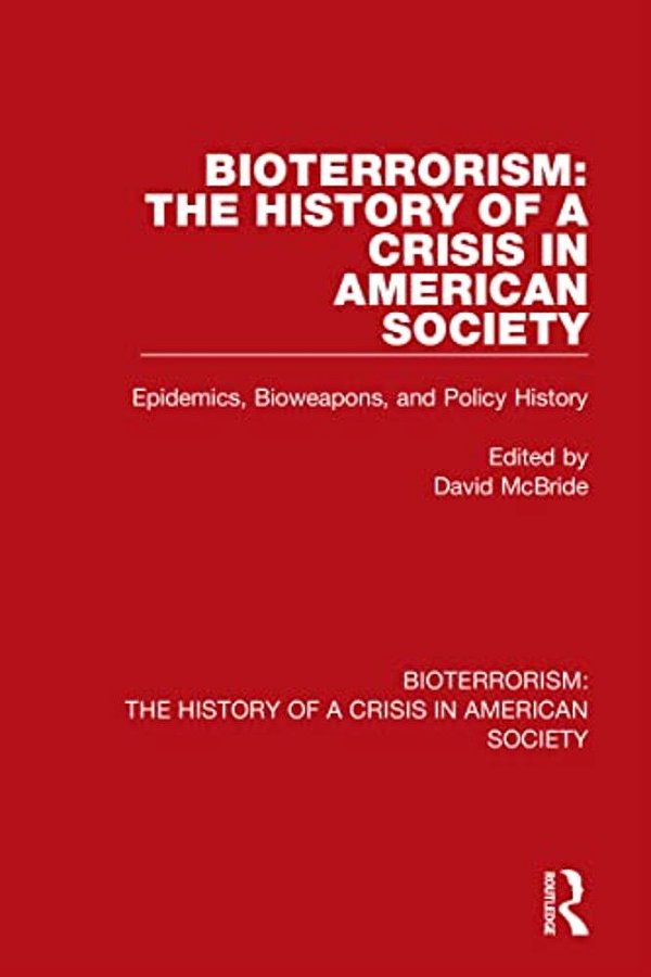 Bioterrorism: The History Of A Crisis In American Society: Epidemics, Bioweapons, And Policy History-..
