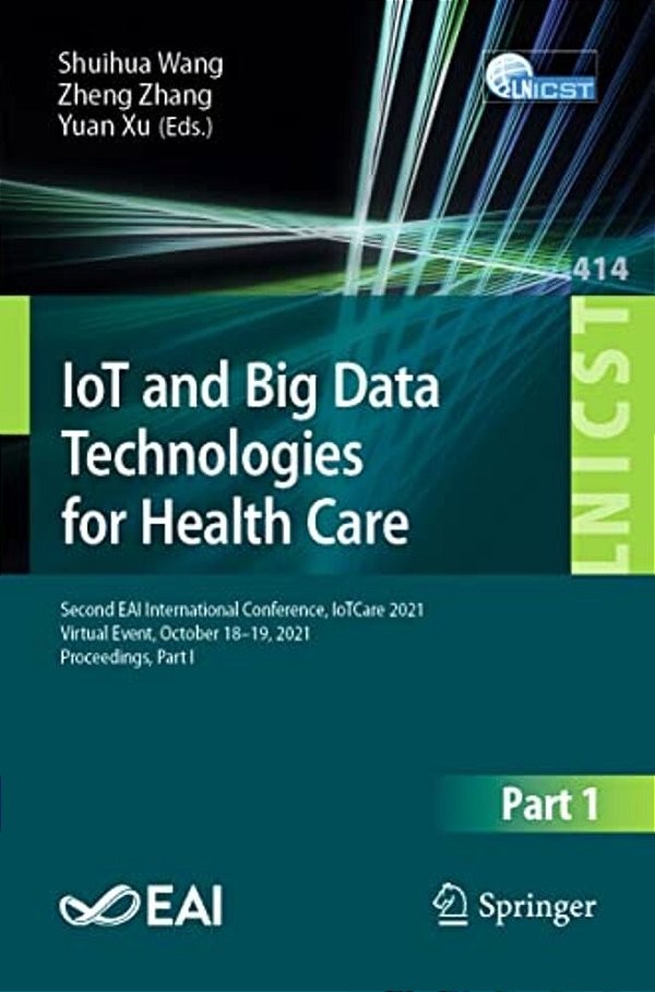 Iot And Big Data Technologies For Health Care: Second Eai International Conference, Iotcare 2021, Virtual Event, October 18-19, 2021, Proceedings, Par-..