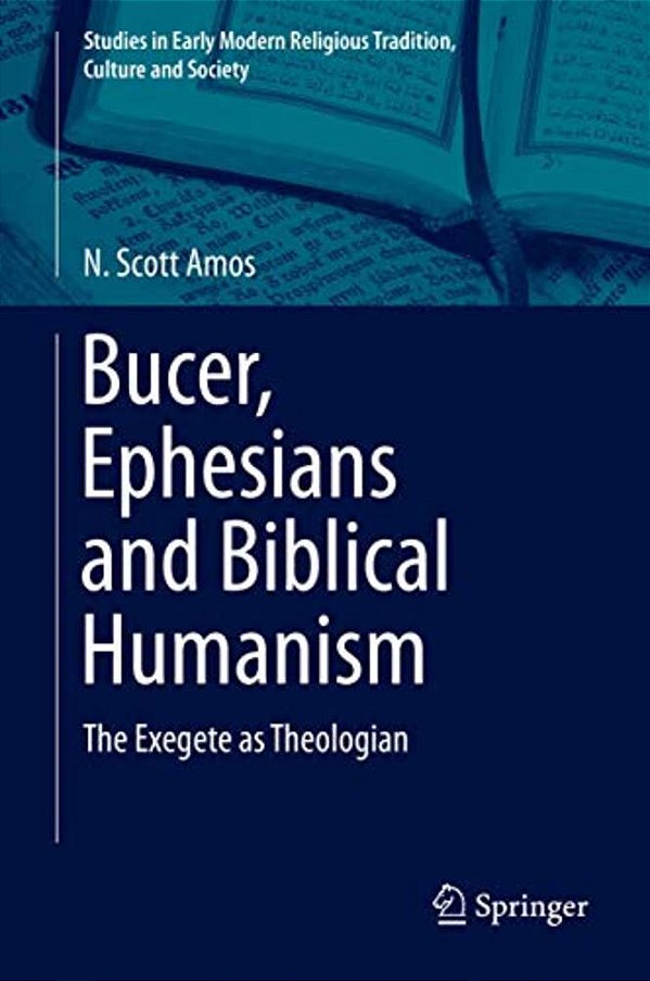 Bucer, Ephesians And Biblical Humanism: The Exegete As Theologian-..