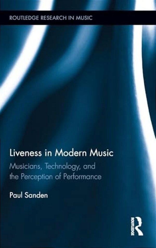 Liveness In Modern Music: Musicians, Technology, And The Perception Of Performance-..