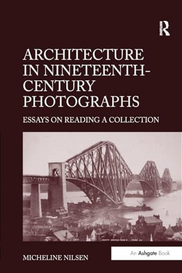 Architecture In Nineteenth-Century Photographs: Essays On Reading A Collection-..