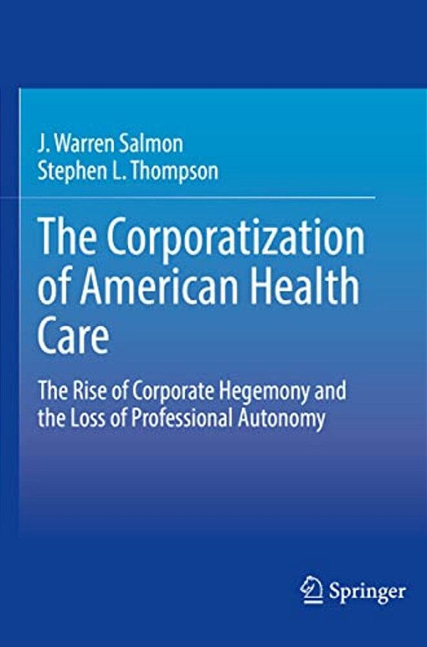 The Corporatization Of American Health Care: The Rise Of Corporate Hegemony And The Loss Of Professional Autonomy-..