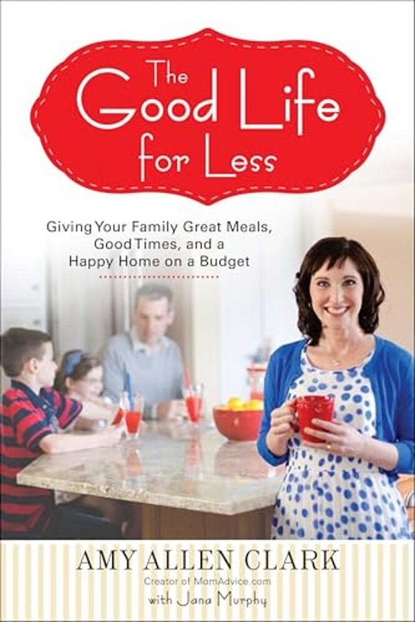 The Good Life For Less: Giving Your Family Great Meals, Good Times, And A Happy Home On A Budget-..