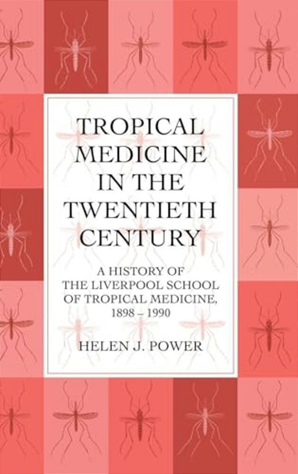 Tropical Medicine In The Twentieth Century: A History Of The Liverpool School Of Tropical Medicine 1898-1990-..