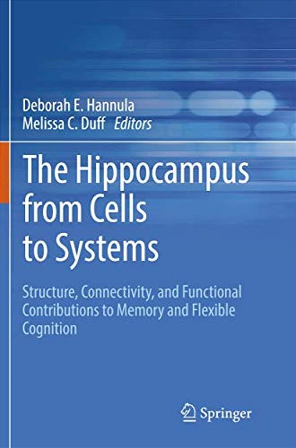 The Hippocampus From Cells To Systems: Structure, Connectivity, And Functional Contributions To Memory And Flexible Cognition-..