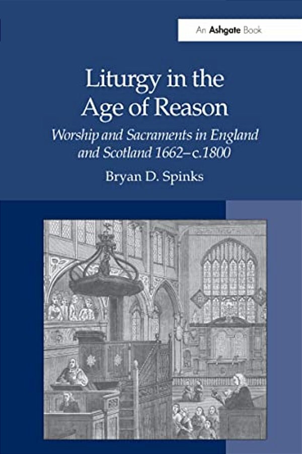Liturgy In The Age Of Reason: Worship And Sacraments In England And Scotland 1662-C.1800-..