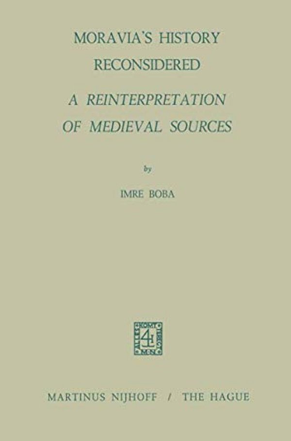 Moravia's History Reconsidered A Reinterpretation Of Medieval Sources: A Reinterpretation Of Medieval Sources-..