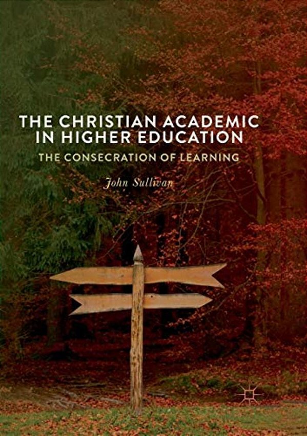 The Christian Academic In Higher Education: The Consecration Of Learning-..