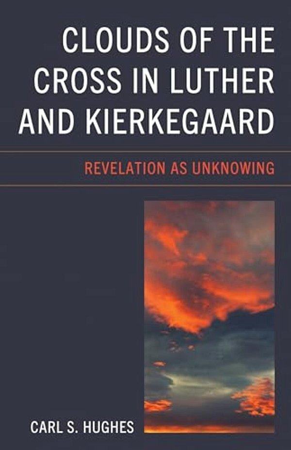 Clouds Of The Cross In Luther And Kierkegaard: Revelation As Unknowing-..