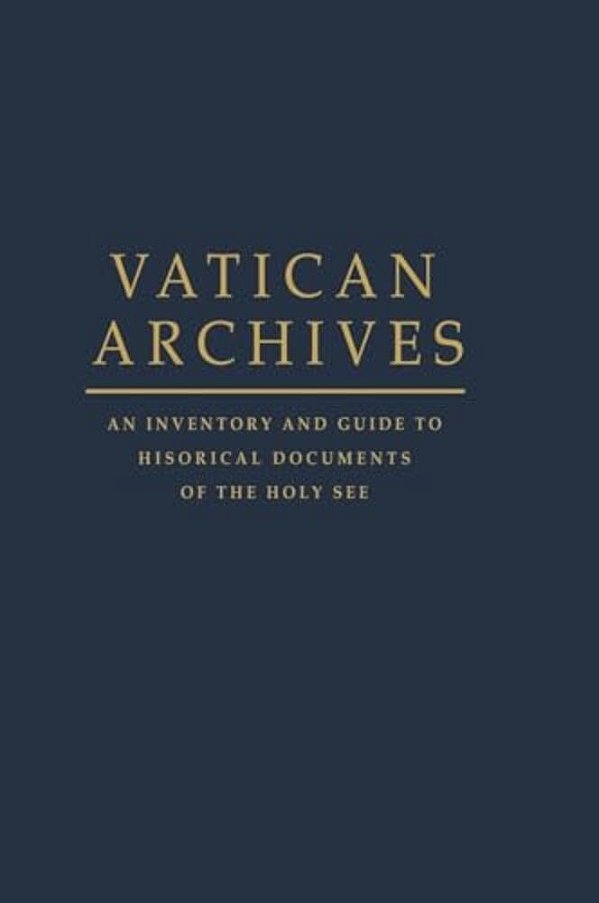 Vatican Archives: An Inventory And Guide To Historical Documents Of The Holy See-..