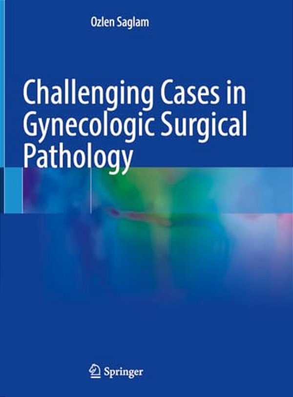 Challenging Cases In Gynecologic Surgical Pathology-..