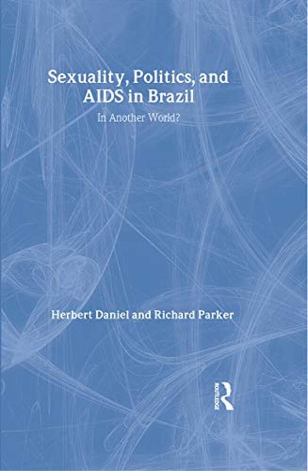 Sexuality, Politics And Aids In Brazil: In Another World?-..