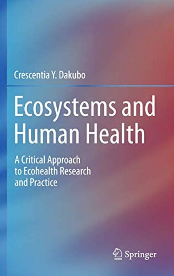Ecosystems And Human Health: A Critical Approach To Ecohealth Research And Practice-..