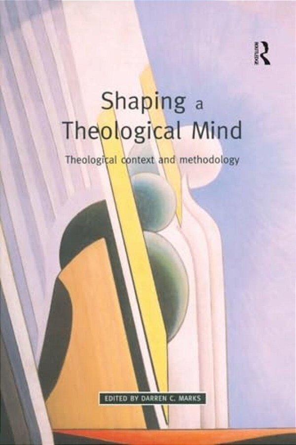 Shaping A Theological Mind: Theological Context And Methodology-..