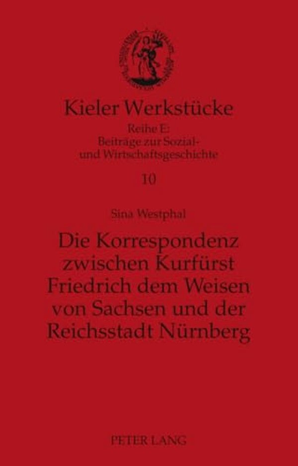 Die Korrespondenz Zwischen Kurfuerst Friedrich Dem Weisen Von Sachsen Und Der Reichsstadt Nuernberg: Analyse Und Edition-..