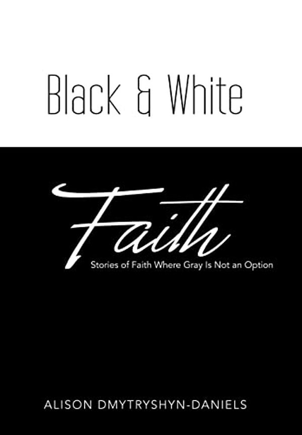 Black & White Faith: Stories Of Faith Where Gray Is Not An Option-..