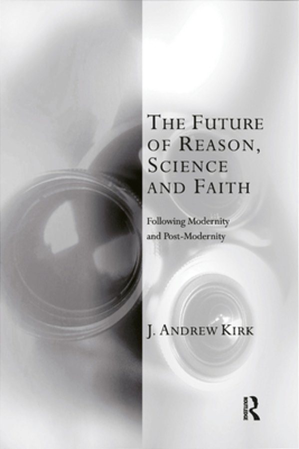 The Future Of Reason, Science And Faith: Following Modernity And Post-Modernity-..