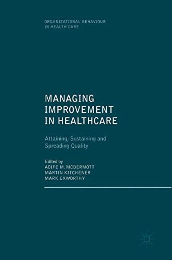 Managing Improvement In Healthcare: Attaining, Sustaining And Spreading Quality-..