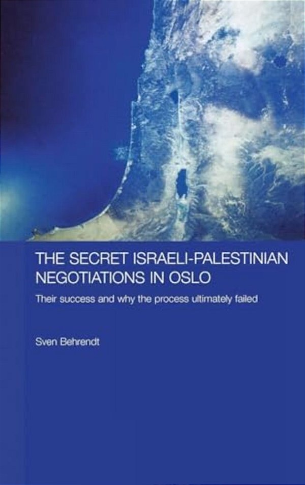 The Secret Israeli-Palestinian Negotiations In Oslo: Their Success And Why The Process Ultimately Failed-..