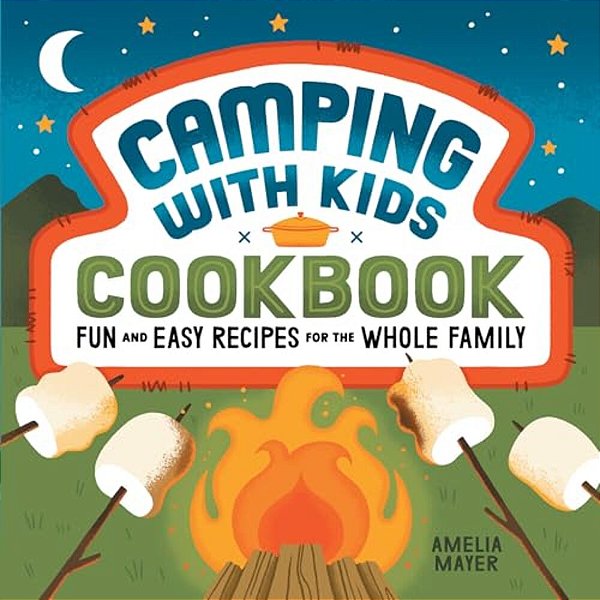 Camping With Kids Cookbook: Fun And Easy Recipes For The Whole Family-..