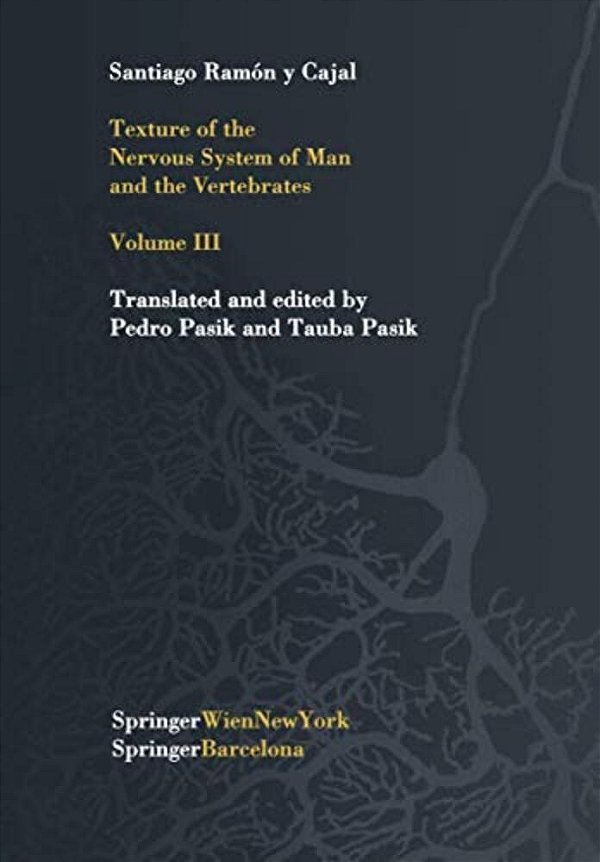 Texture Of The Nervous System Of Man And The Vertebrates: Volume III An Annotated And Edited Translation Of The Original Spanish Text With The Additio-..