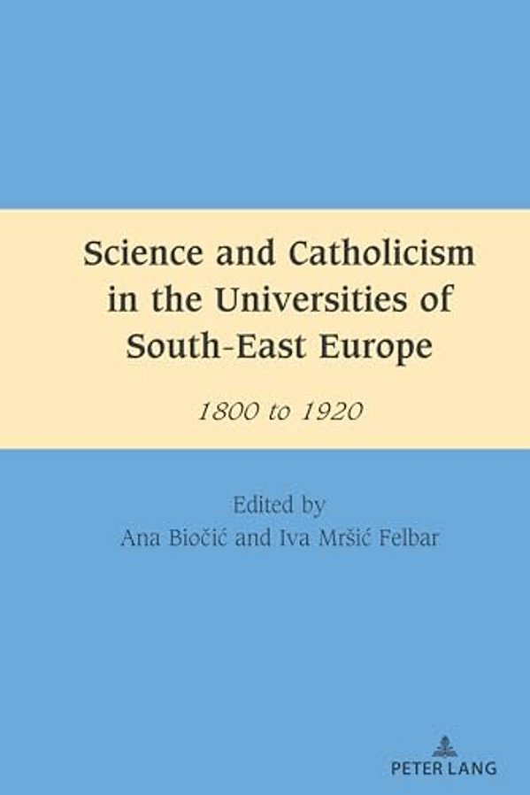 Science And Catholicism In The Universities Of South-East Europe: 1800 To 1920-..