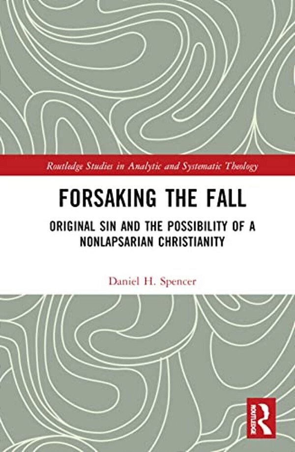 Forsaking The Fall: Original Sin And The Possibility Of A Nonlapsarian Christianity-..