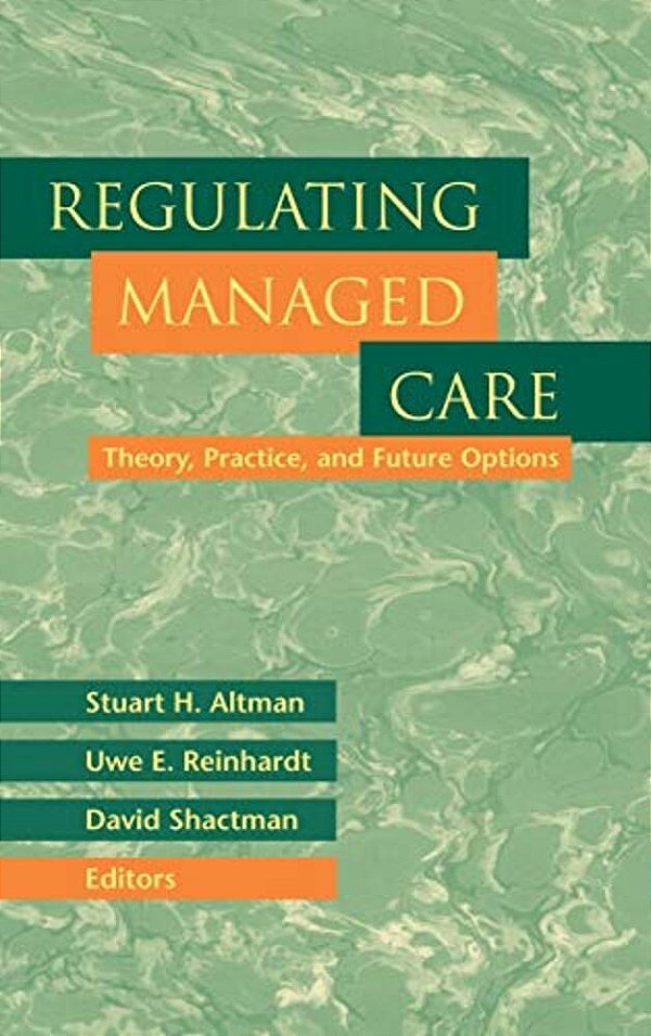 Regulating Managed Care: Theory, Practice, And Future Options-..