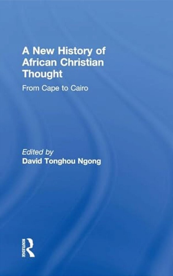 A New History Of African Christian Thought: From Cape To Cairo-..