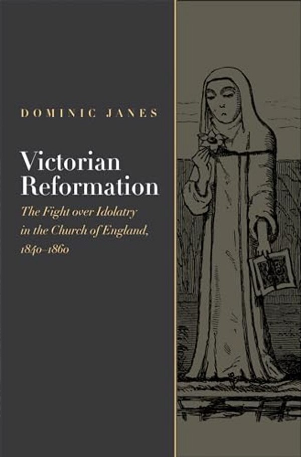 Victorian Reformation: The Fight Over Idolatry In The Church Of England, 1840-1860-..