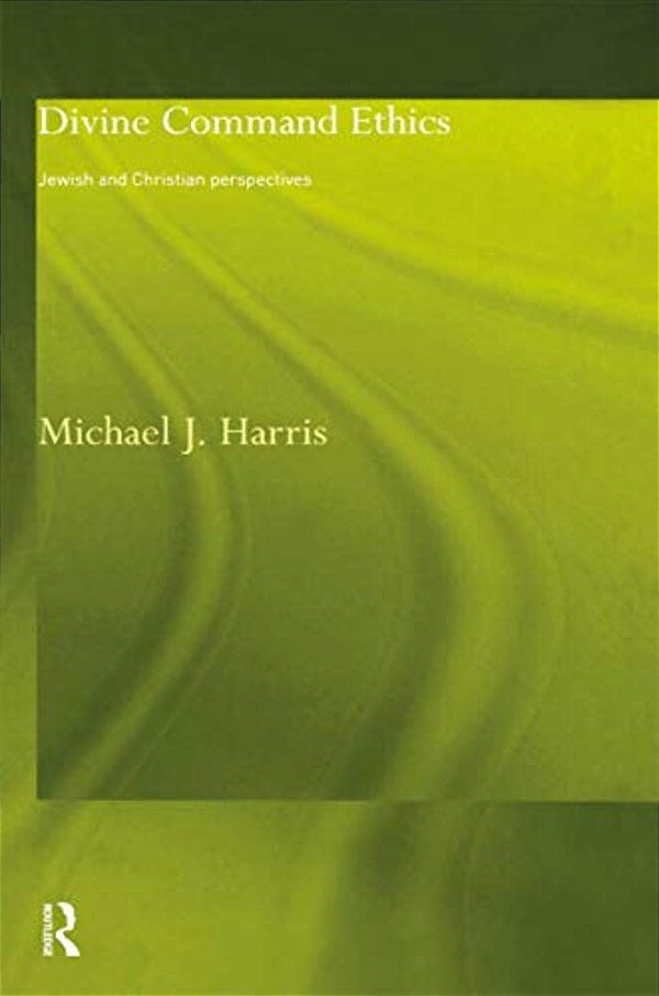 Divine Command Ethics: Jewish And Christian Perspectives-..
