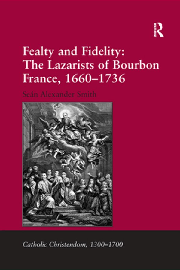 Fealty And Fidelity: The Lazarists Of Bourbon France, 1660-1736-..