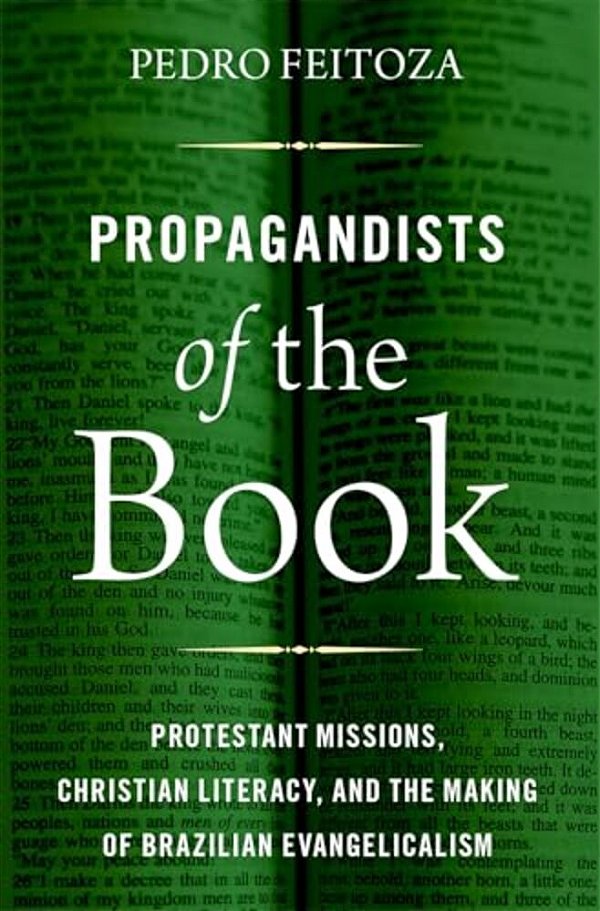 Propagandists Of The Book: Protestant Missions, Christian Literacy, And The Making Of Brazilian Evangelicalism-..