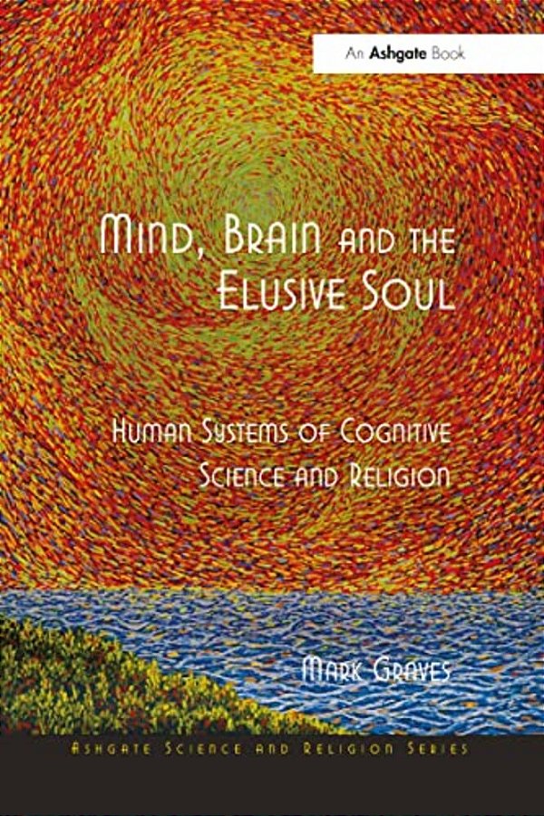 Mind, Brain And The Elusive Soul: Human Systems Of Cognitive Science And Religion-..