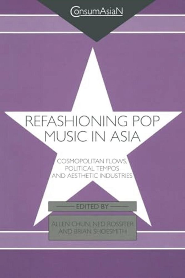 Refashioning Pop Music In Asia: Cosmopolitan Flows, Political Tempos, And Aesthetic Industries-..