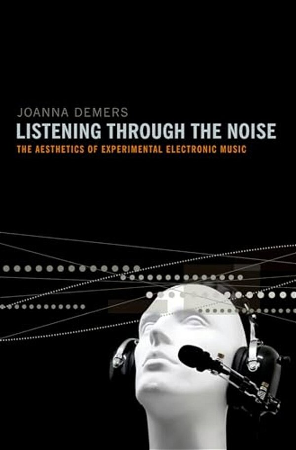 Listening Through The Noise: The Aesthetics Of Experimental Electronic Music-..