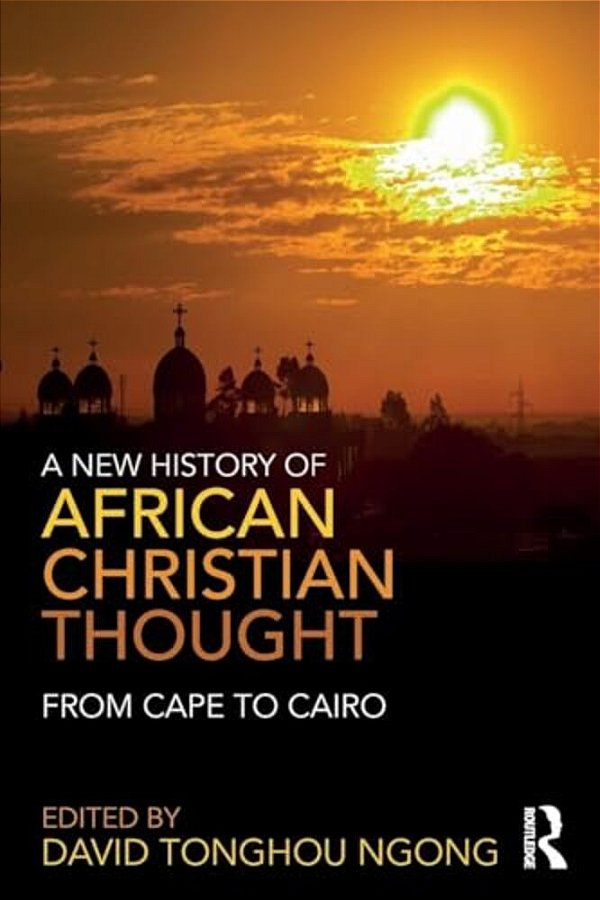 A New History Of African Christian Thought: From Cape To Cairo-..