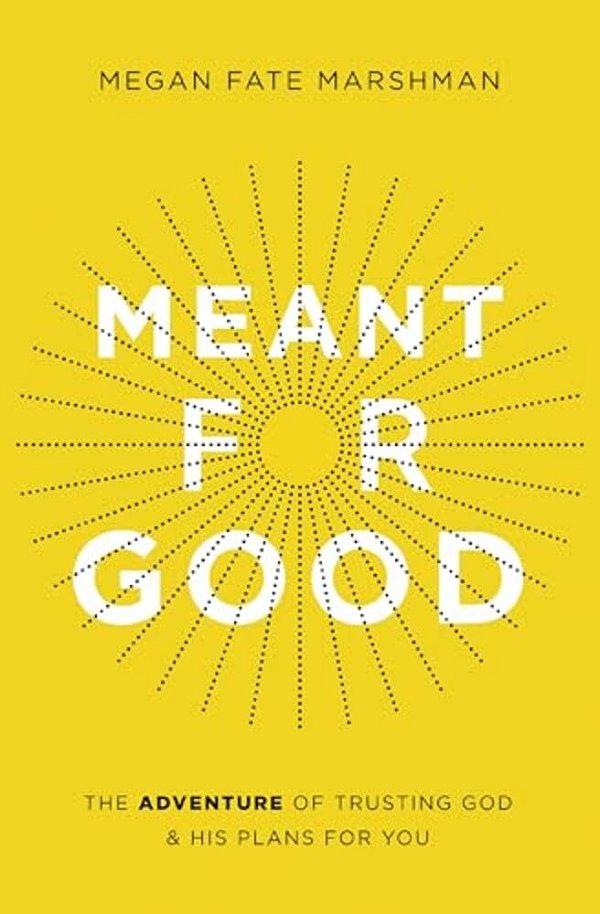 Meant For Good: The Adventure Of Trusting God And His Plans For You-..