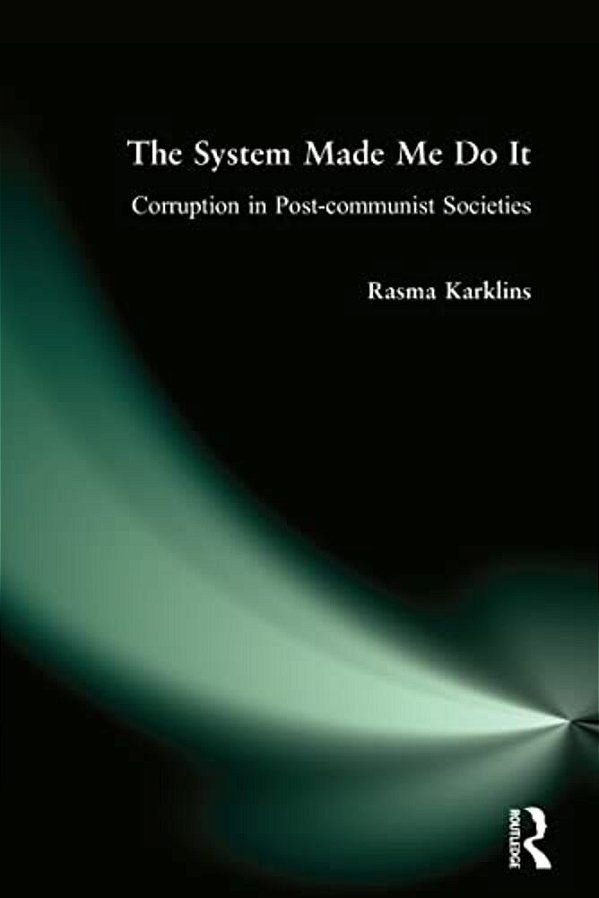 The System Made Me Do It: Corruption In Post-Communist Societies-..