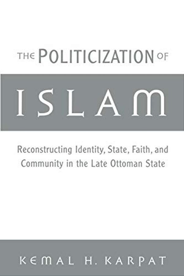 The Politicization Of Islam: Reconstructing Identity, State, Faith, And Community In The Late Ottoman State-..