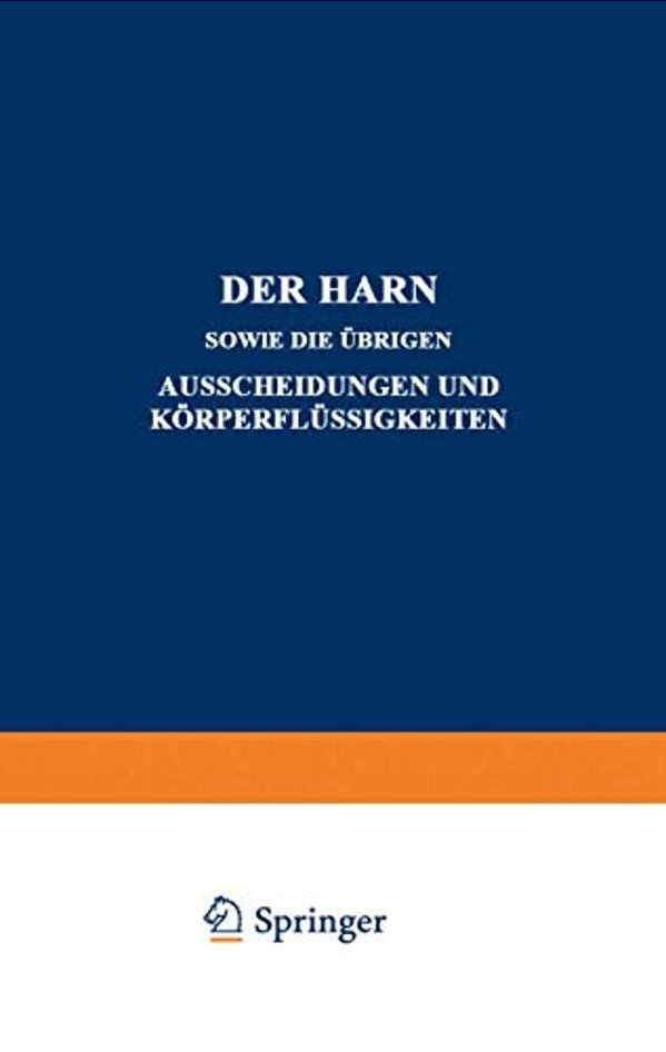 Der Harn Sowie Die Übrigen Ausscheidungen Und Körperflüssigkeiten: Von Mensch Und Tier Ihre Untersuchung Und Zusammensetzung In Normalem Und Pathologi-..