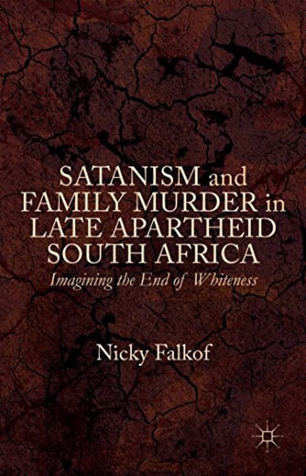 Satanism And Family Murder In Late Apartheid South Africa: Imagining The End Of Whiteness-..