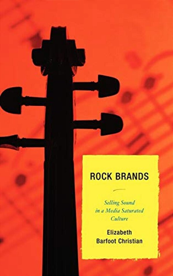 Rock Brands: Selling Sound In A Media Saturated Culture-..
