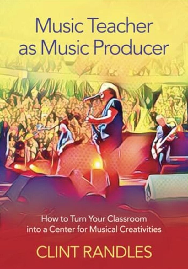 Music Teacher As Music Producer: How To Turn Your Classroom Into A Center For Musical Creativities-..
