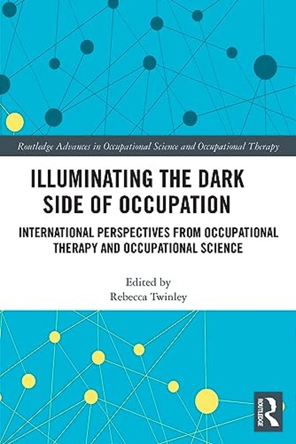 Illuminating The Dark Side Of Occupation: International Perspectives From Occupational Therapy And Occupational Science-..