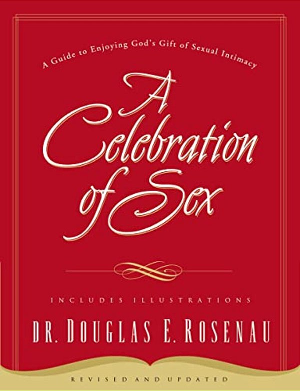 A Celebration Of Sex: A Guide To Enjoying God's Gift Of Sexual Intimacy-..