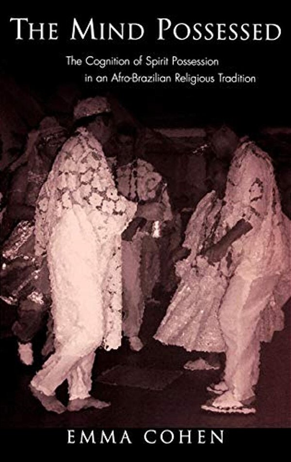 The Mind Possessed: The Cognition Of Spirit Possession In An Afro-Brazilian Religious Tradition-..